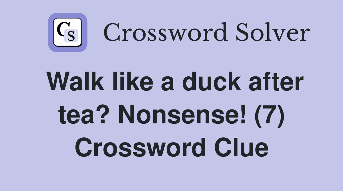 Walk like a duck after tea? Nonsense! (7) Crossword Clue Answers Crossword Solver